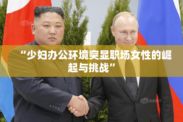 “少妇办公环境突显职场女性的崛起与挑战”