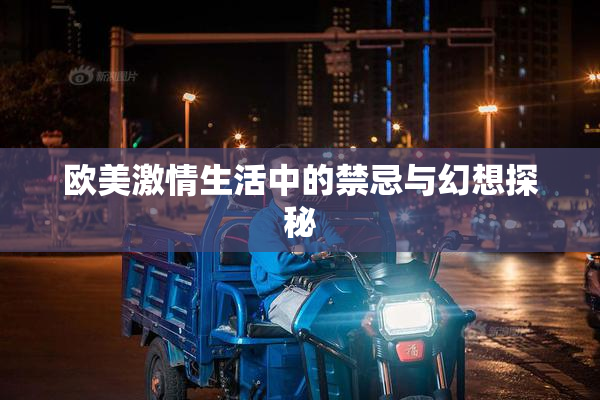 欧美激情生活中的禁忌与幻想探秘
