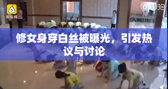 修女身穿白丝被曝光，引发热议与讨论