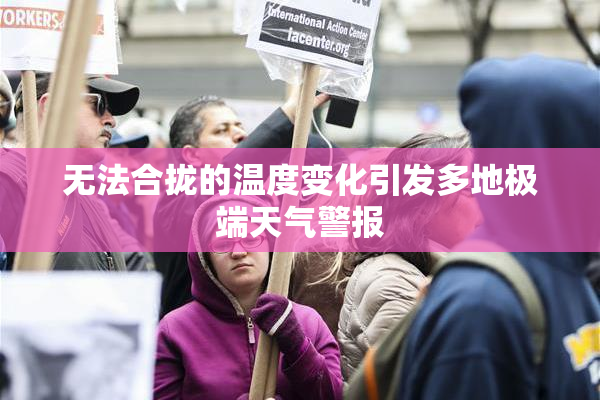 无法合拢的温度变化引发多地极端天气警报