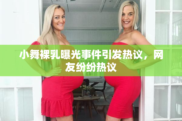 小舞裸乳曝光事件引发热议，网友纷纷热议