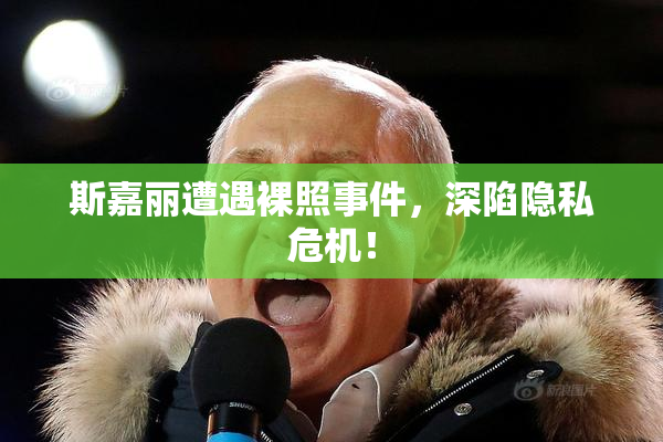 斯嘉丽遭遇裸照事件，深陷隐私危机！