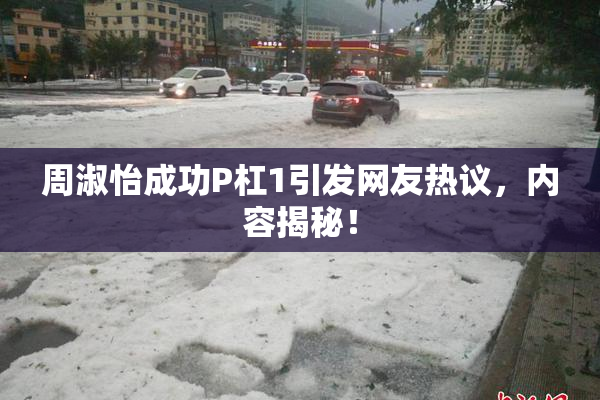 周淑怡成功P杠1引发网友热议，内容揭秘！
