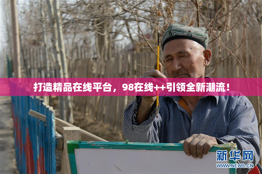 打造精品在线平台，98在线++引领全新潮流！