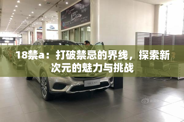 18禁a：打破禁忌的界线，探索新次元的魅力与挑战