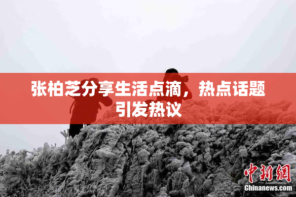 张柏芝分享生活点滴，热点话题引发热议