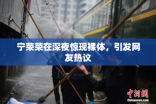 宁荣荣在深夜惊现裸体，引发网友热议