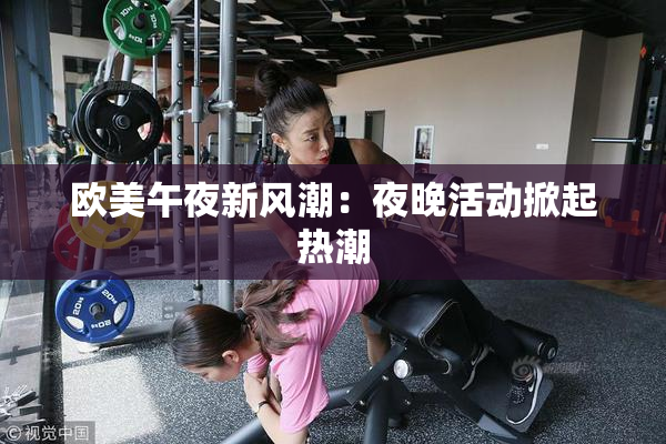欧美午夜新风潮：夜晚活动掀起热潮