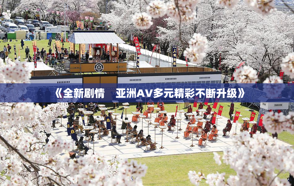 《全新剧情　亚洲AV多元精彩不断升级》