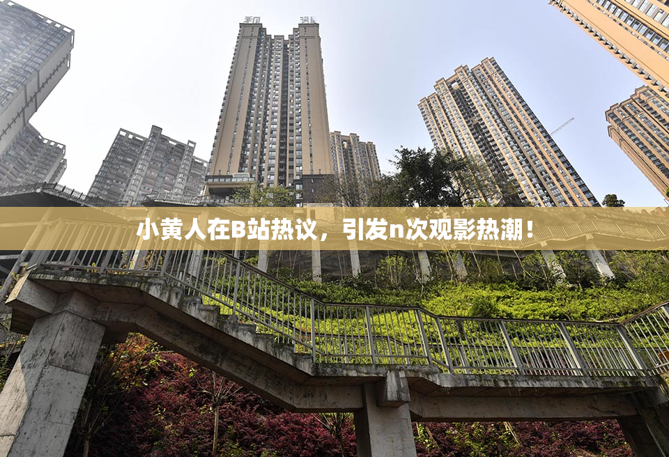 小黄人在B站热议，引发n次观影热潮！