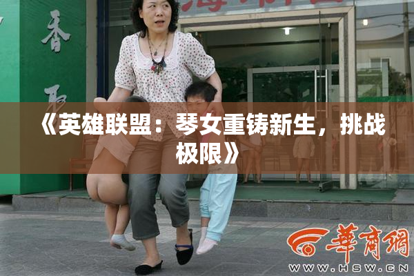 《英雄联盟：琴女重铸新生，挑战极限》