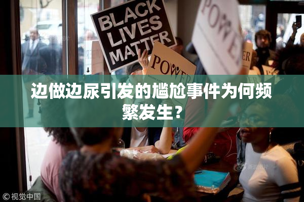 边做边尿引发的尴尬事件为何频繁发生？