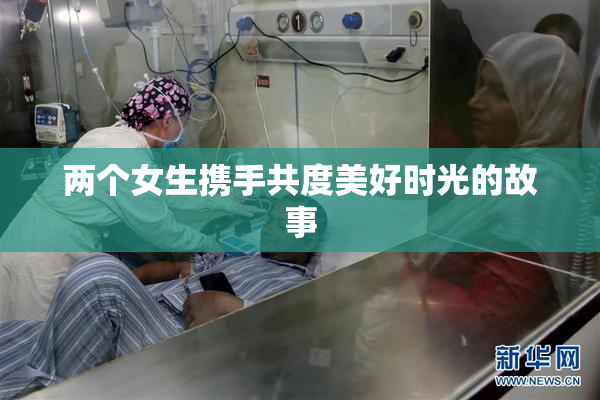 两个女生携手共度美好时光的故事