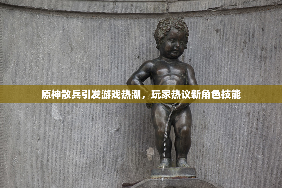 原神散兵引发游戏热潮，玩家热议新角色技能