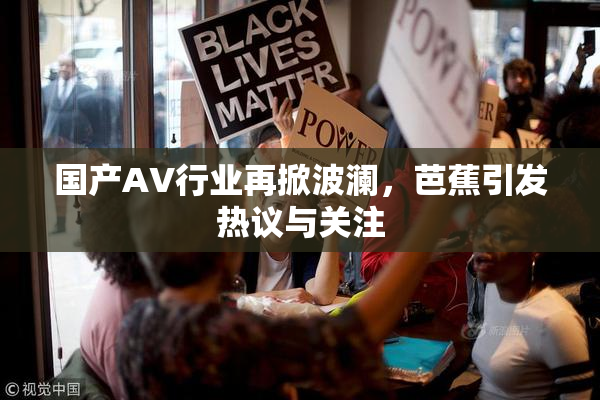 国产AV行业再掀波澜，芭蕉引发热议与关注