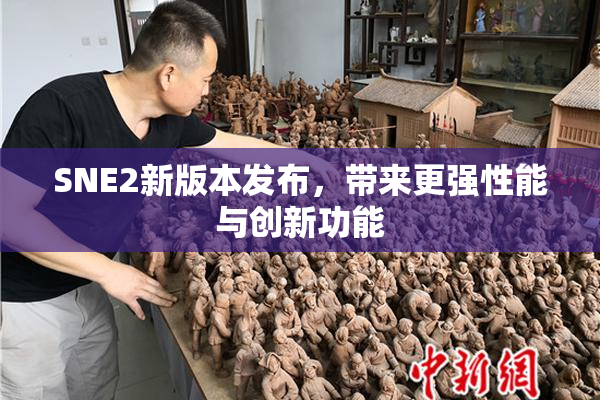 SNE2新版本发布，带来更强性能与创新功能