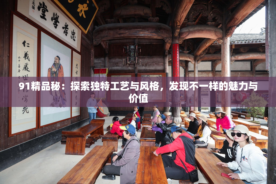 91精品秘：探索独特工艺与风格，发现不一样的魅力与价值