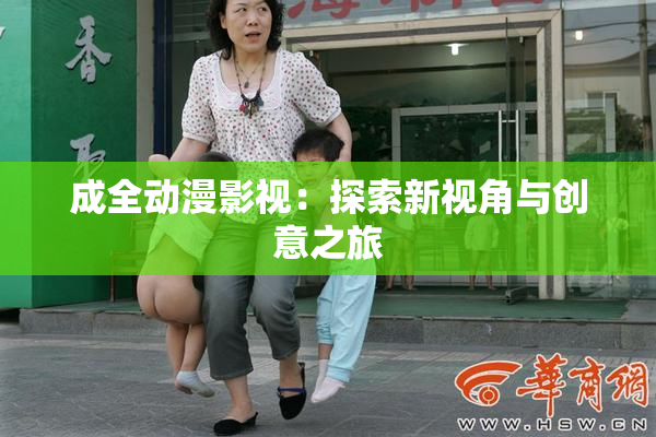 成全动漫影视：探索新视角与创意之旅