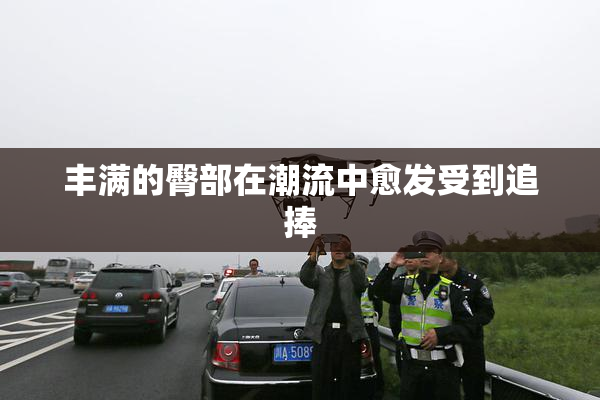 丰满的臀部在潮流中愈发受到追捧