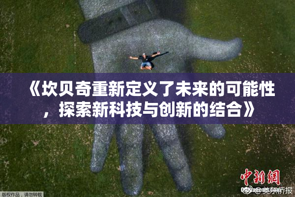 《坎贝奇重新定义了未来的可能性，探索新科技与创新的结合》
