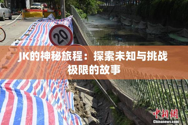 JK的神秘旅程：探索未知与挑战极限的故事