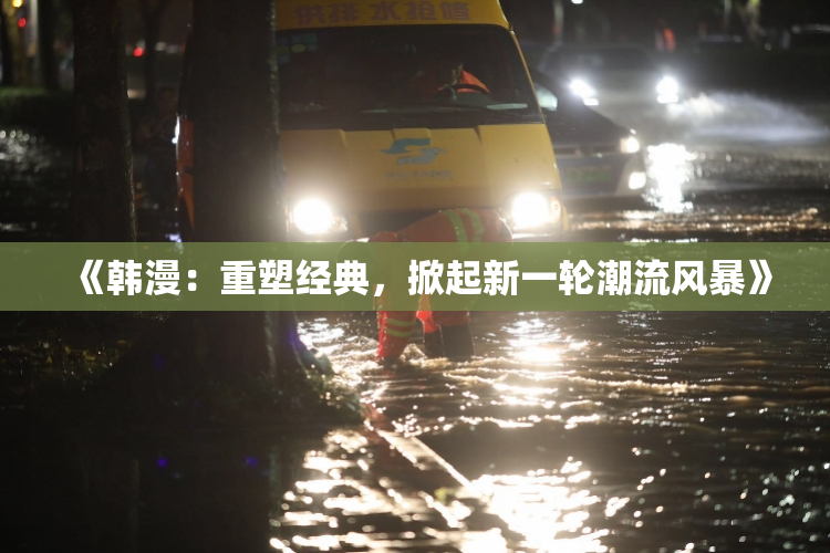 《韩漫：重塑经典，掀起新一轮潮流风暴》