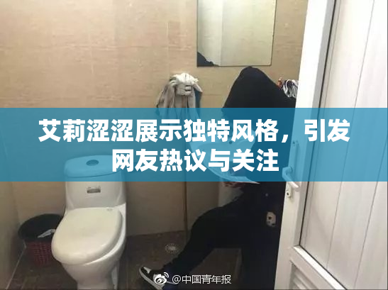 艾莉涩涩展示独特风格，引发网友热议与关注