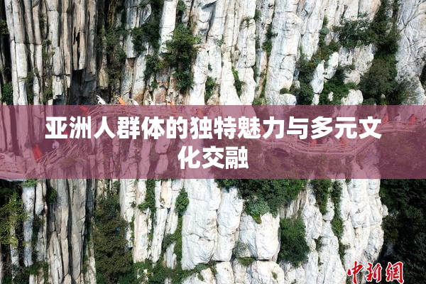 亚洲人群体的独特魅力与多元文化交融