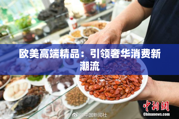 欧美高端精品：引领奢华消费新潮流