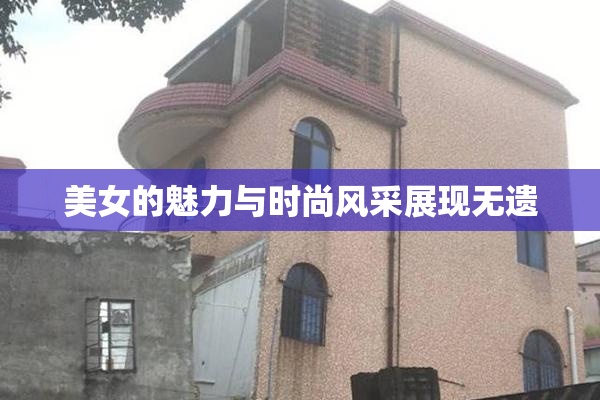 美女的魅力与时尚风采展现无遗