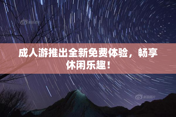 成人游推出全新免费体验，畅享休闲乐趣！