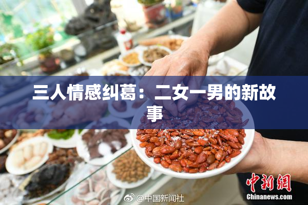 三人情感纠葛：二女一男的新故事