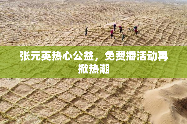 张元英热心公益，免费播活动再掀热潮