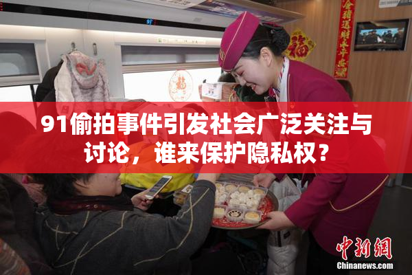 91偷拍事件引发社会广泛关注与讨论，谁来保护隐私权？
