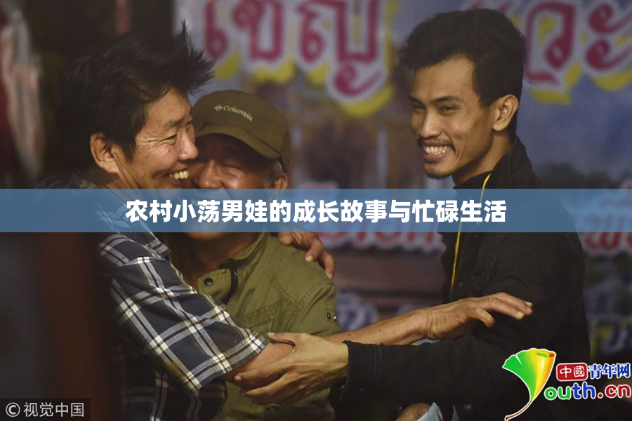 农村小荡男娃的成长故事与忙碌生活
