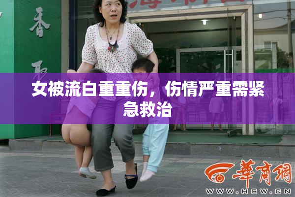 女被流白重重伤，伤情严重需紧急救治