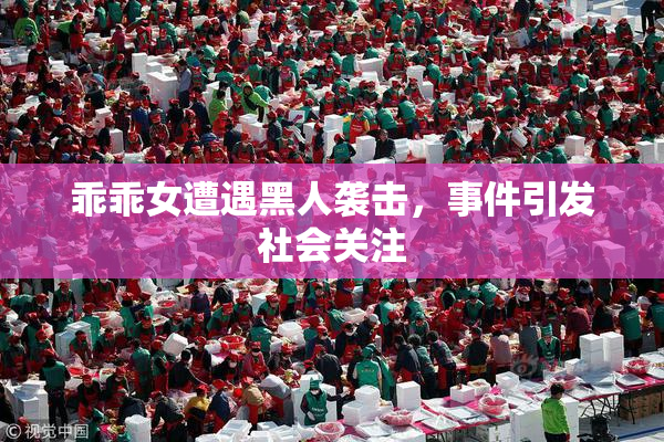 乖乖女遭遇黑人袭击，事件引发社会关注