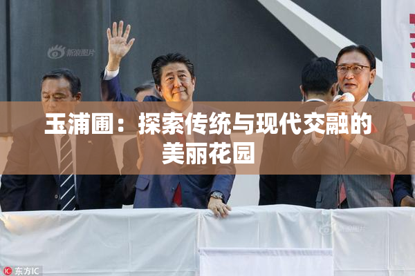 玉浦圃：探索传统与现代交融的美丽花园