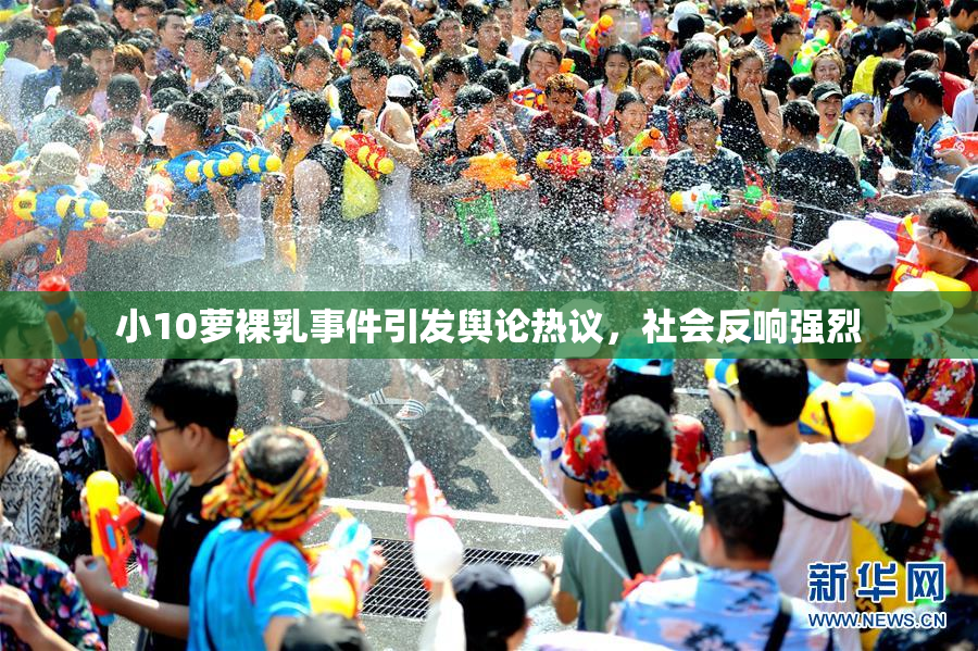 小10萝裸乳事件引发舆论热议，社会反响强烈