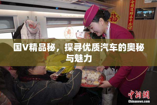 国V精品秘，探寻优质汽车的奥秘与魅力
