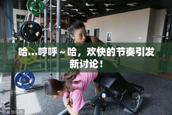 哈…哼呼～哈，欢快的节奏引发新讨论！