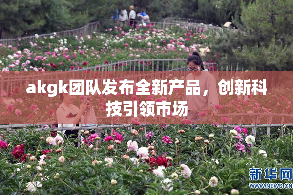 akgk团队发布全新产品，创新科技引领市场