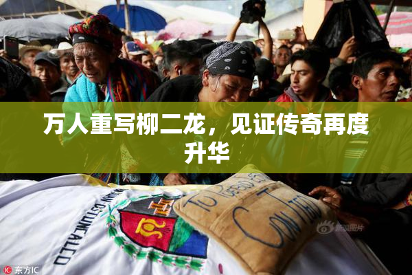万人重写柳二龙，见证传奇再度升华
