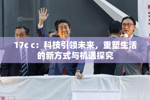 17c c：科技引领未来，重塑生活的新方式与机遇探究