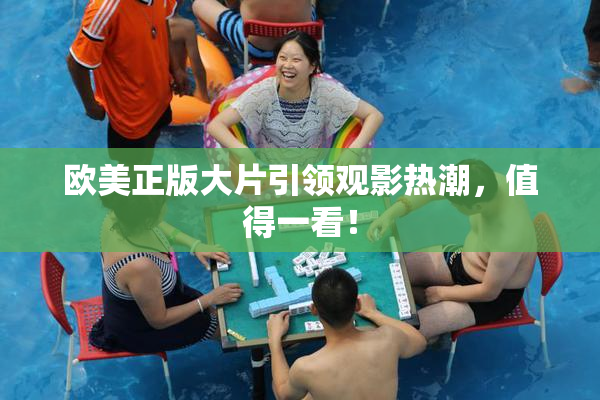 欧美正版大片引领观影热潮，值得一看！