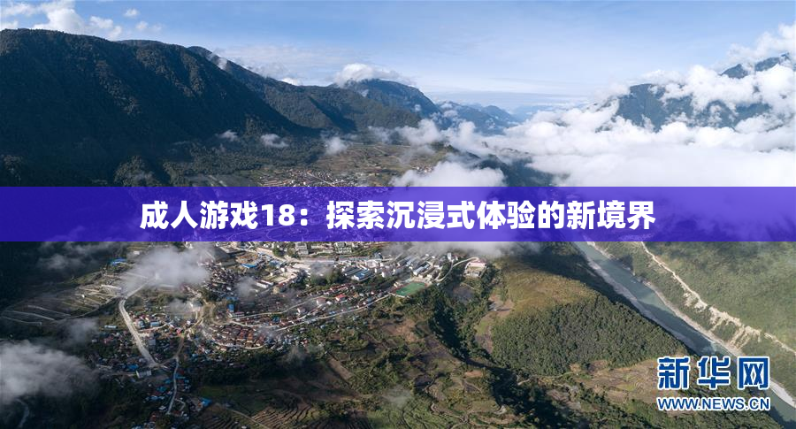 成人游戏18：探索沉浸式体验的新境界
