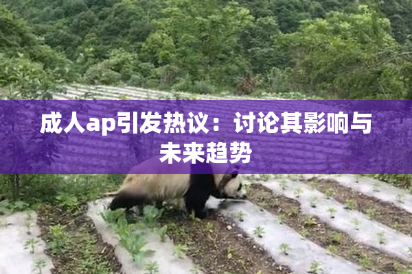 成人ap引发热议：讨论其影响与未来趋势