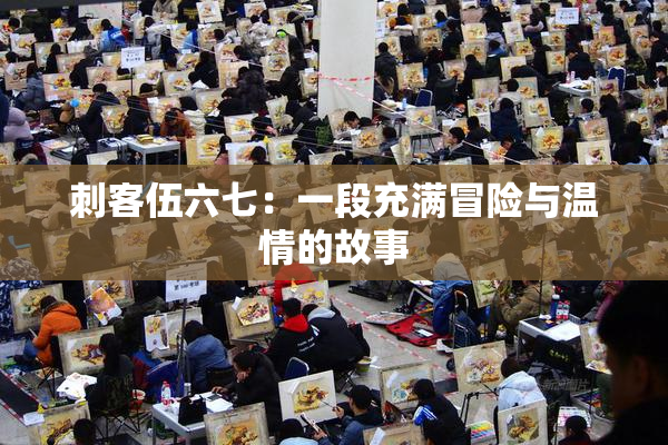刺客伍六七：一段充满冒险与温情的故事