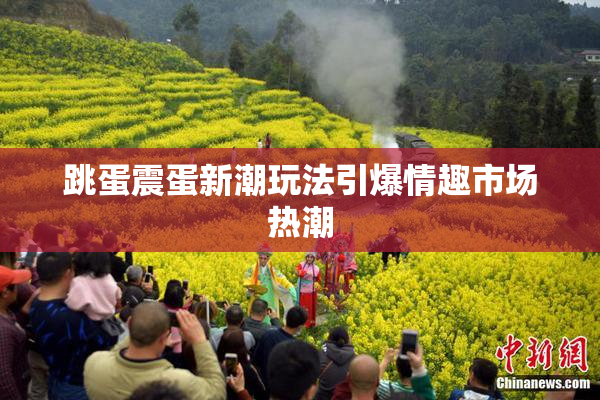 跳蛋震蛋新潮玩法引爆情趣市场热潮