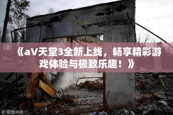 《a∨天堂3全新上线，畅享精彩游戏体验与极致乐趣！》